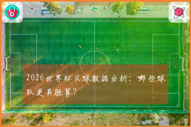2026世界杯买球数据分析：哪些球队更具胜算？