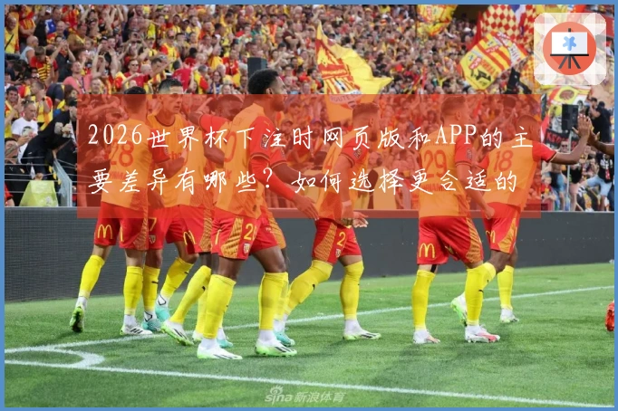 2026世界杯下注时网页版和APP的主要差异有哪些？如何选择更合适的方式？