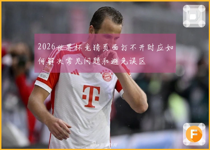 2026世界杯竞猜页面打不开时应如何解决常见问题和避免误区