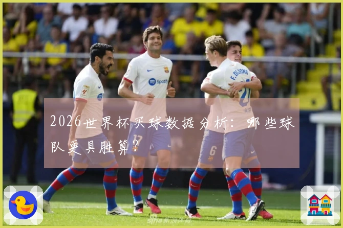 2026世界杯买球数据分析：哪些球队更具胜算？
