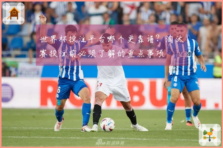 世界杯投注平台哪个更靠谱？淘汰赛投注前必须了解的重点事项